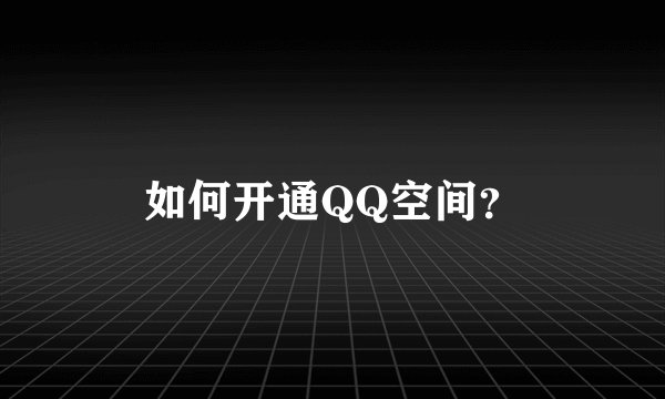 如何开通QQ空间？