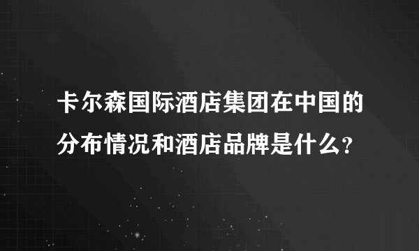 卡尔森国际酒店集团在中国的分布情况和酒店品牌是什么？