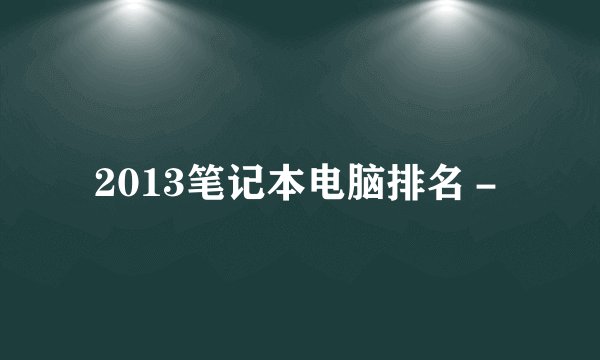 2013笔记本电脑排名－