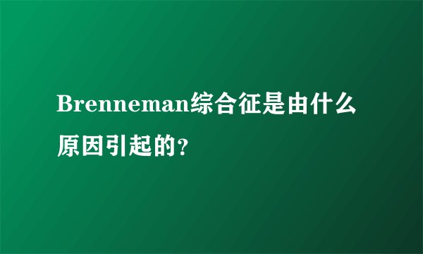 Brenneman综合征是由什么原因引起的？