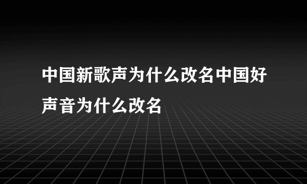 中国新歌声为什么改名中国好声音为什么改名