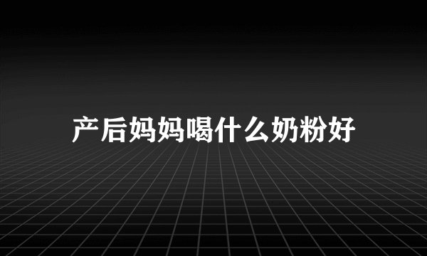 产后妈妈喝什么奶粉好