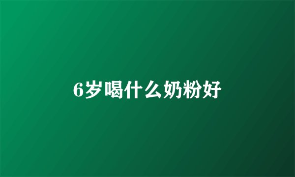 6岁喝什么奶粉好
