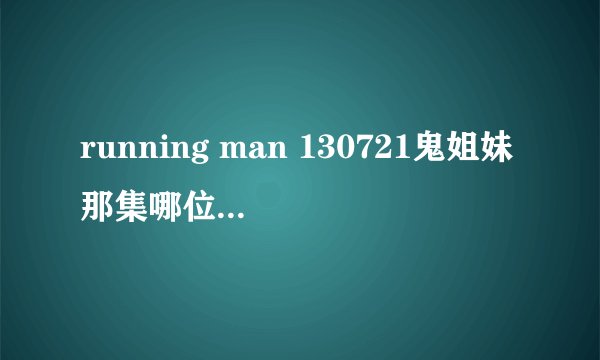 running man 130721鬼姐妹那集哪位大神有 求分享
