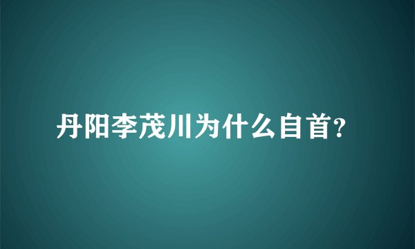 丹阳李茂川为什么自首？