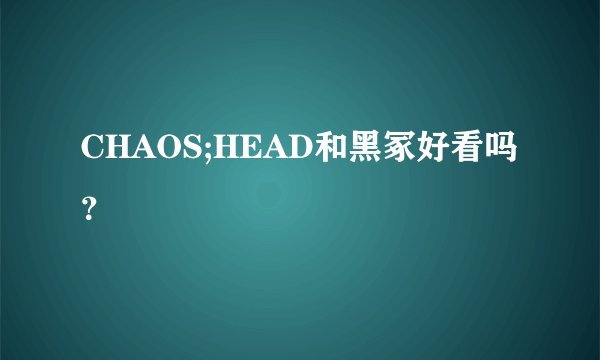 CHAOS;HEAD和黑冢好看吗？
