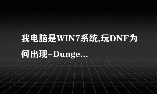 我电脑是WIN7系统,玩DNF为何出现-Dungeon&Fighter已停止工作