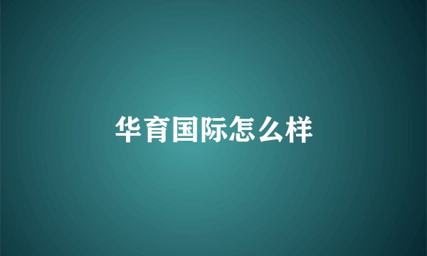 华育国际怎么样