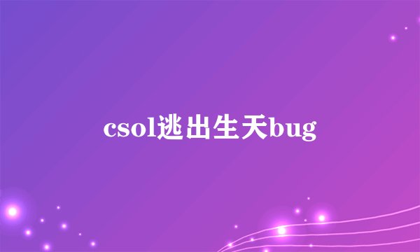 csol逃出生天bug