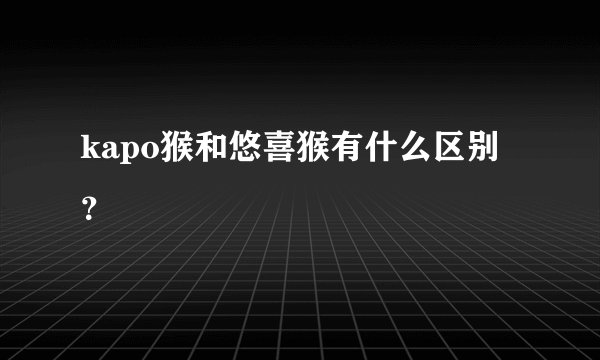 kapo猴和悠喜猴有什么区别？