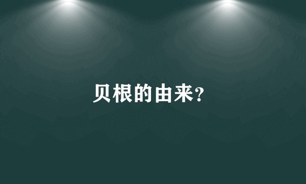 贝根的由来？