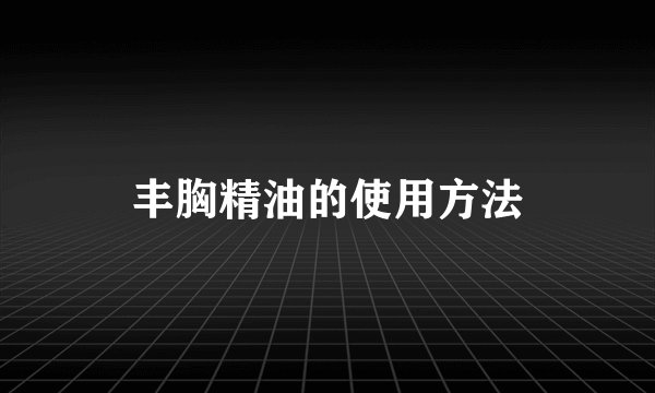 丰胸精油的使用方法