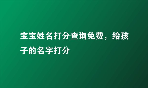 宝宝姓名打分查询免费，给孩子的名字打分