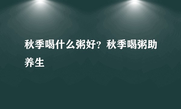 秋季喝什么粥好？秋季喝粥助养生