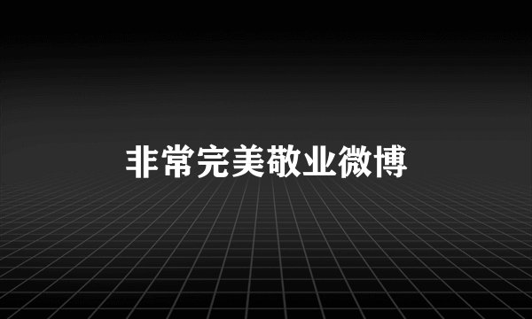 非常完美敬业微博