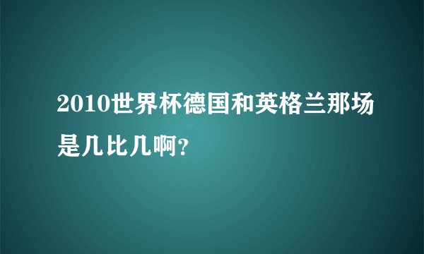 2010世界杯德国和英格兰那场是几比几啊？