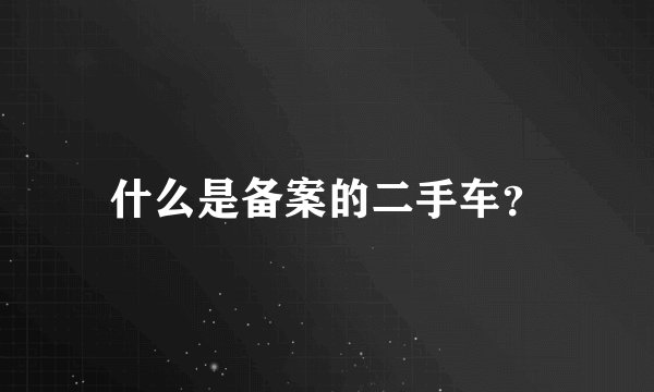 什么是备案的二手车？