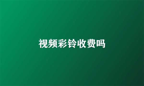 视频彩铃收费吗