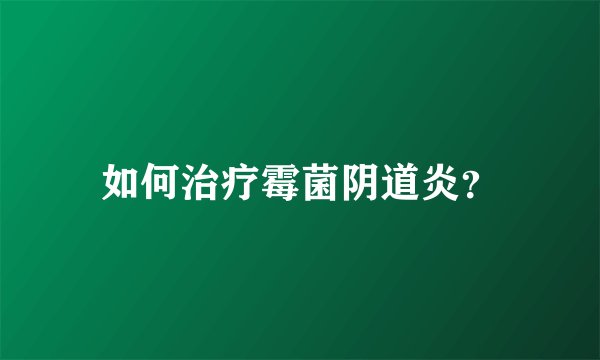 如何治疗霉菌阴道炎？