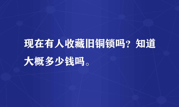 现在有人收藏旧铜锁吗？知道大概多少钱吗。