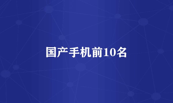 国产手机前10名