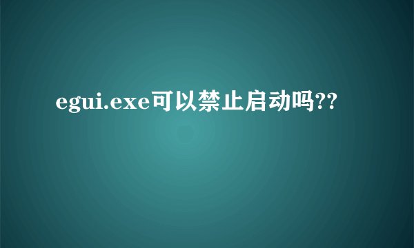 egui.exe可以禁止启动吗??