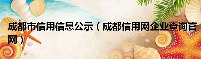成都市信用信息公示（成都信用网企业查询官网）