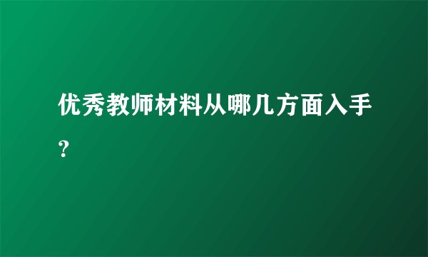 优秀教师材料从哪几方面入手？