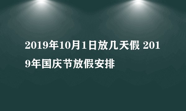 2019年10月1日放几天假 2019年国庆节放假安排