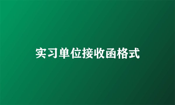 实习单位接收函格式
