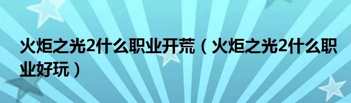 火炬之光2什么职业开荒（火炬之光2什么职业好玩）