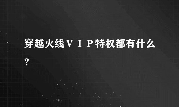 穿越火线ＶＩＰ特权都有什么？