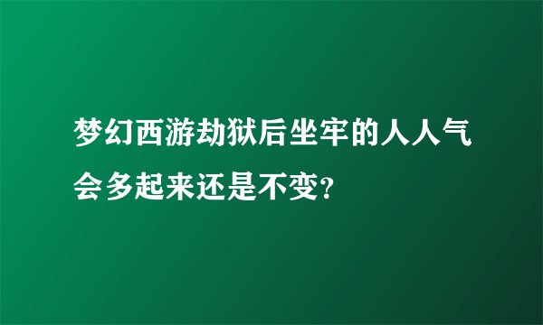 梦幻西游劫狱后坐牢的人人气会多起来还是不变？