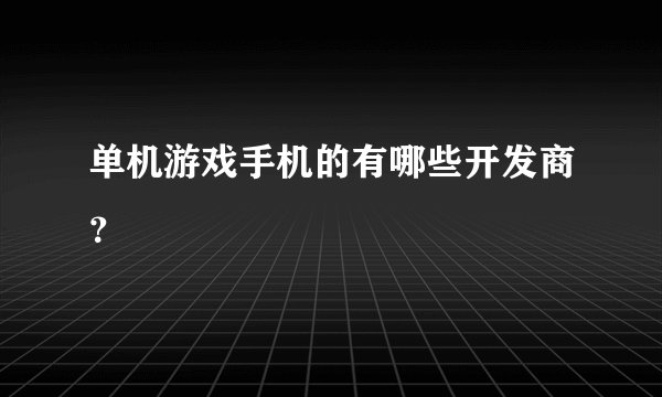 单机游戏手机的有哪些开发商？