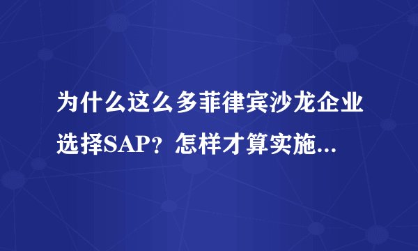 为什么这么多菲律宾沙龙企业选择SAP？怎样才算实施成功？有那些行业ERP软件？？？