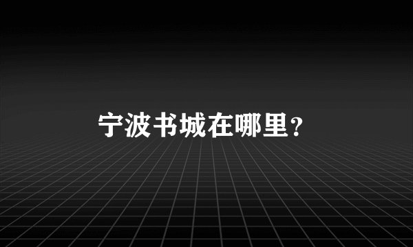 宁波书城在哪里？