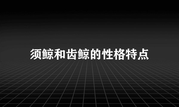须鲸和齿鲸的性格特点