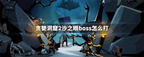 贪婪洞窟2沙之眼boss怎么打