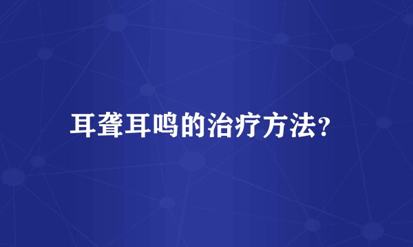 耳聋耳鸣的治疗方法？