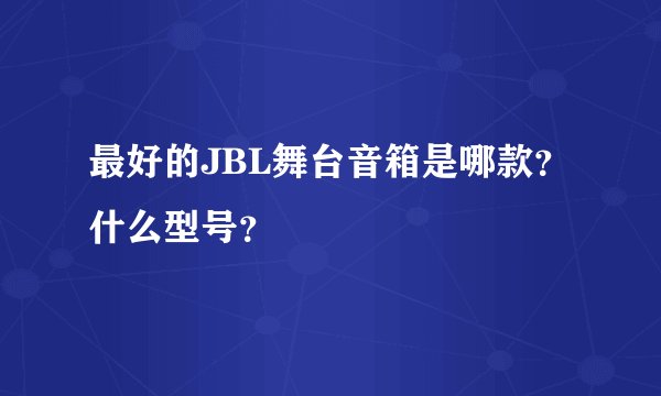 最好的JBL舞台音箱是哪款？什么型号？