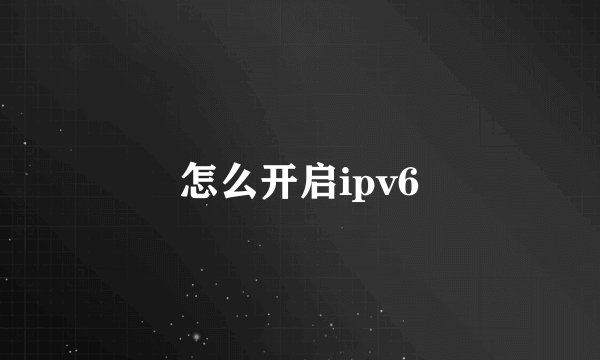 怎么开启ipv6