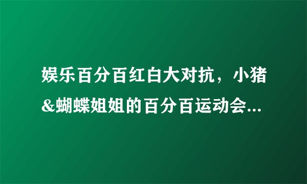 娱乐百分百红白大对抗，小猪&蝴蝶姐姐的百分百运动会是哪一集?