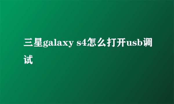 三星galaxy s4怎么打开usb调试