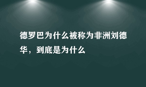 德罗巴为什么被称为非洲刘德华，到底是为什么