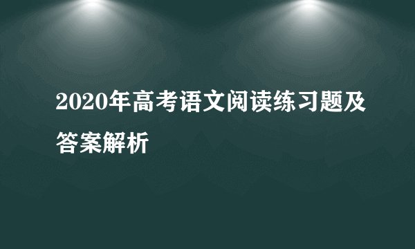 2020年高考语文阅读练习题及答案解析