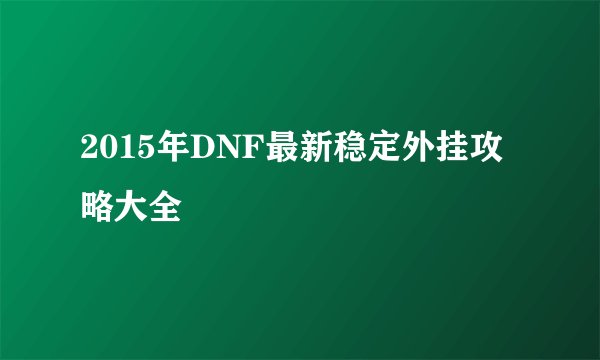 2015年DNF最新稳定外挂攻略大全