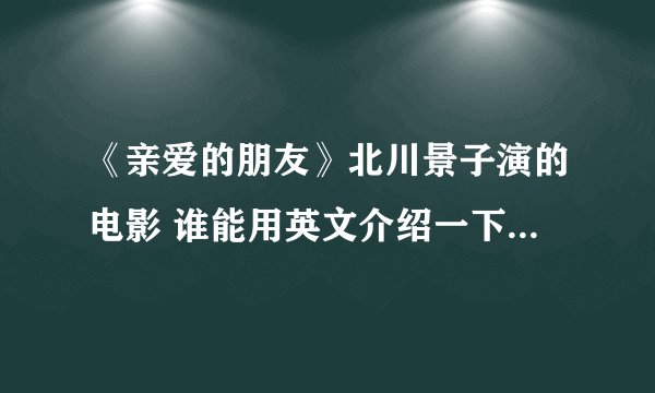 《亲爱的朋友》北川景子演的电影 谁能用英文介绍一下剧情简介？