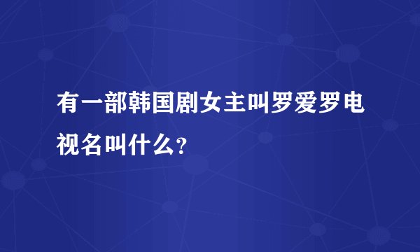 有一部韩国剧女主叫罗爱罗电视名叫什么？