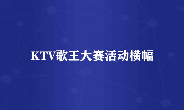 KTV歌王大赛活动横幅