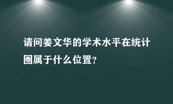 请问姜文华的学术水平在统计圈属于什么位置？